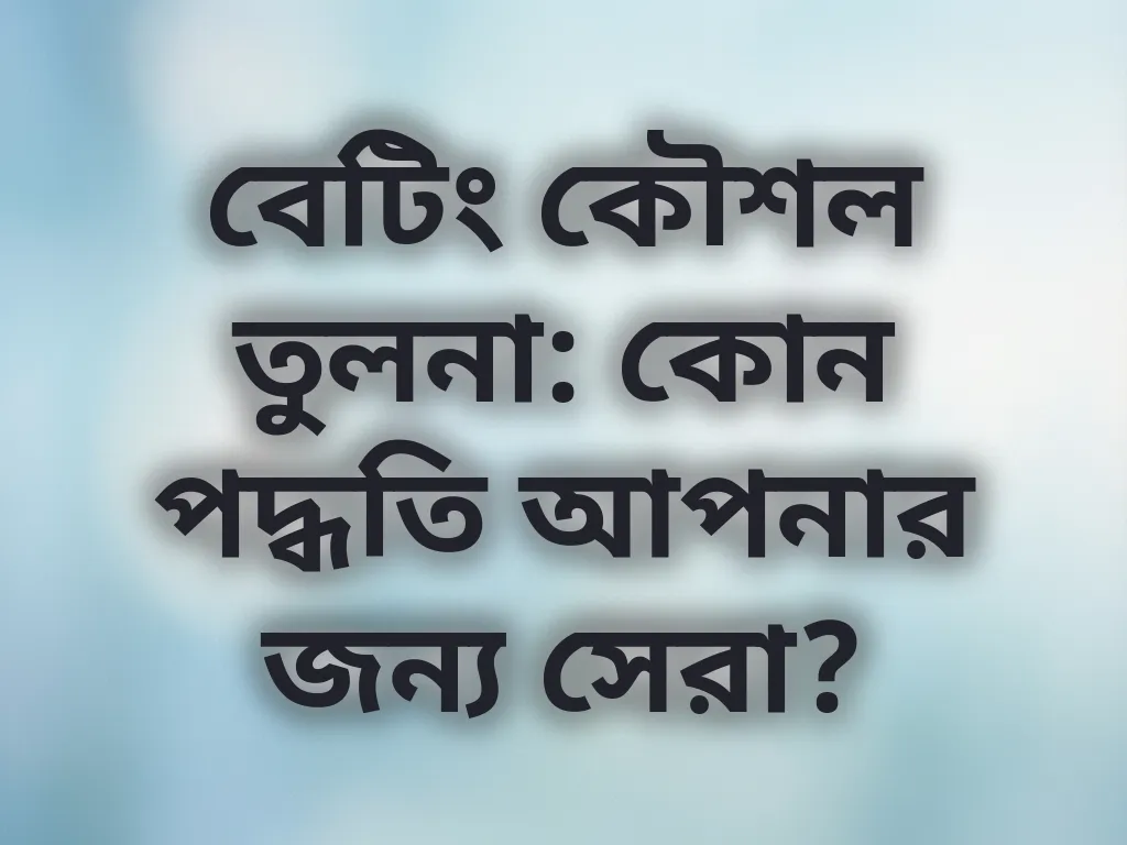 বেটিং কৌশল তুলনা: কোন পদ্ধতি আপনার জন্য সেরা?