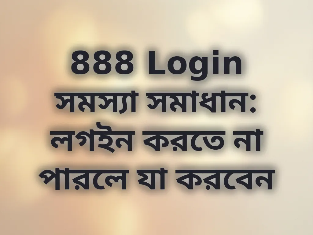 888 Login সমস্যা সমাধান: লগইন করতে না পারলে যা করবেন