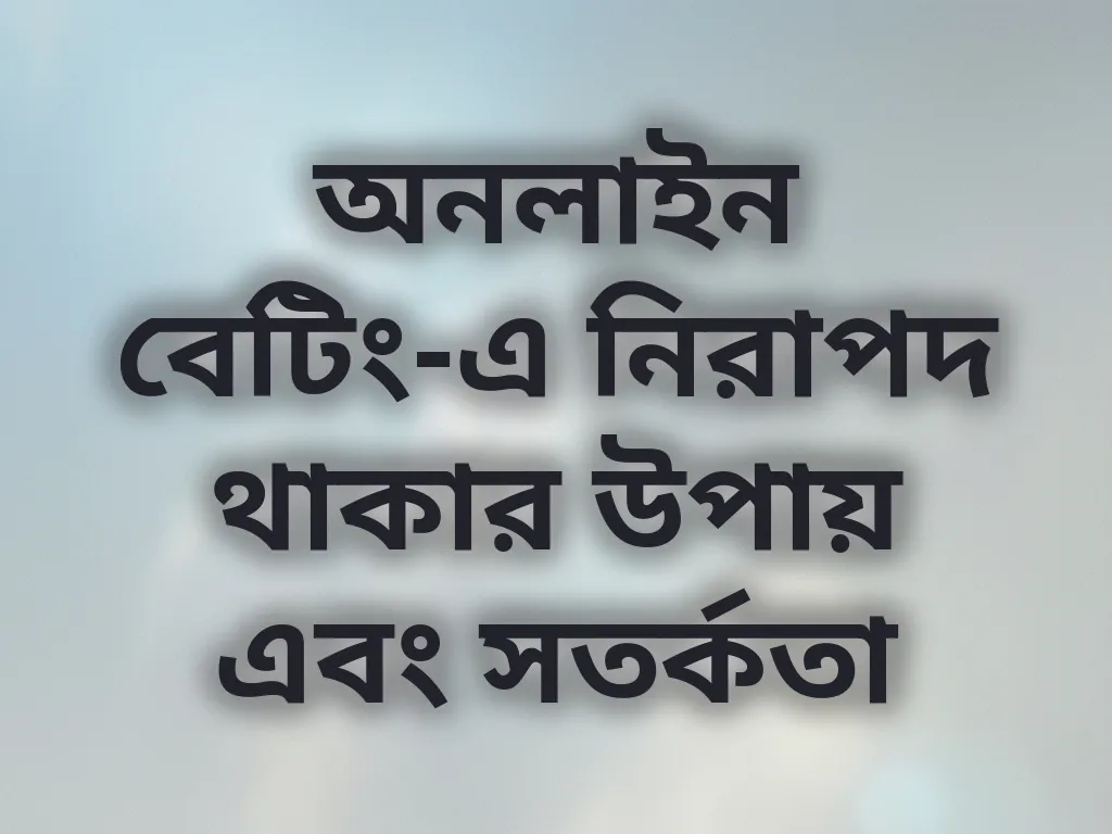 অনলাইন বেটিং-এ নিরাপদ থাকার উপায় এবং সতর্কতা